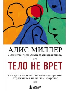 Тело не врет. Как детские психологические травмы отражаются на нашем здоровье