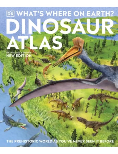 What's Where on Earth? Dinosaur Atlas. The Prehistoric World as You've Never Seen it Before