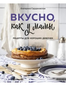 Вкусно как у мамы. Рецепты для хороших девочек