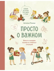 Просто о важном. Новые истории про Миру и Гошу. Вместе находим выход из сложных ситуаций Просто о важном. Новые истории про Миру и Гошу. Вместе находим выход из сложных ситуаций