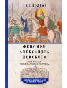 Феномен Александра Невского. Русь XIII века между Западом и Востоком Феномен Александра Невского. Русь XIII века между Западом и Востоком