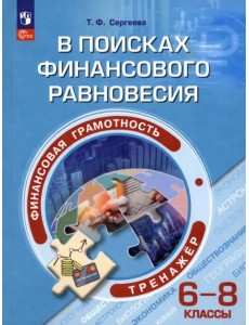 Финансовая грамотность. 6-8 классы. В поисках финансового равновесия. Тренажер Финансовая грамотность. 6-8 классы. В поисках финансового равновесия. Тренажер