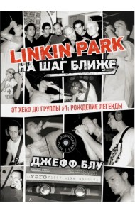 Linkin Park. На шаг ближе. От Xero до группы #1. Рождение легенды