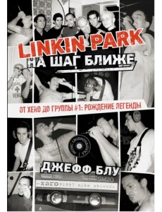 Linkin Park. На шаг ближе. От Xero до группы #1. Рождение легенды