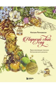 Нарисуй свой сад. Вдохновляющие техники ботанического рисунка