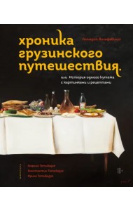 Хроника грузинского путешествия, или История одного кутежа с картинками и рецептами