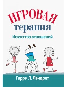 Игровая терапия. Искусство отношений Игровая терапия. Искусство отношений