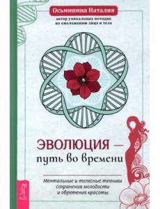 Эволюция - путь во времени. Ментальные и телесные техники сохранения молодости и обретения красоты