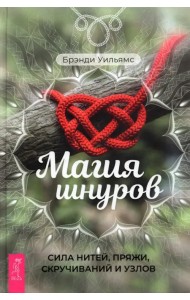 Магия шнуров. Сила нитей, пряжи, скручиваний и узлов