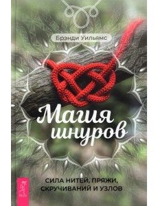Магия шнуров. Сила нитей, пряжи, скручиваний и узлов Магия шнуров. Сила нитей, пряжи, скручиваний и узлов