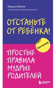Отстаньте от ребенка! Простые правила мудрых родителей