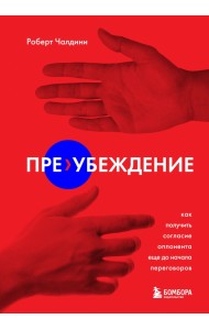 Пре-убеждение. Как получить согласие оппонента еще до начала переговоров