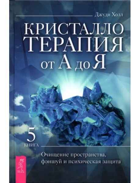 Кристаллотерапия от А до Я. Книга 5. Очищение пространства, фэншуй и психическая защита