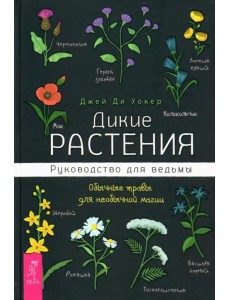 Дикие растения. Руководство для ведьмы. Обычные травы для необычной магии