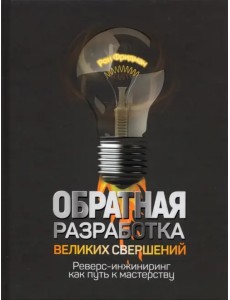 Обратная разработка великих свершений. Реверс-инжиниринг как путь к мастерству Обратная разработка великих свершений. Реверс-инжиниринг как путь к мастерству