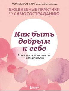 Как быть добрым к себе. Привести в гармонию чувства, мысли и поступки Как быть добрым к себе. Привести в гармонию чувства, мысли и поступки