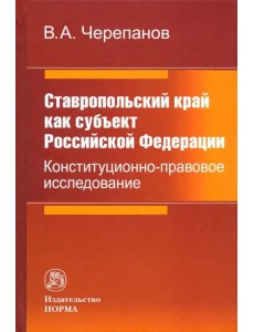 Ставропольский край как субъект Российской Федерации. Конституционно-правовое исследование