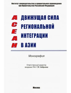 АСЕАН - движущая сила региональной интеграции в Азии. Монография