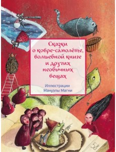 Сказки о ковре-самолёте, волшебной книге и других необычных вещах Сказки о ковре-самолёте, волшебной книге и других необычных вещах