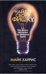 Найди свою фишку, или Как делать миллионы на бредовых идеях