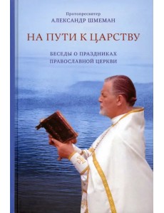На пути к Царству. Беседы о праздниках Православной Церкви На пути к Царству. Беседы о праздниках Православной Церкви