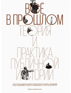 Всё в прошлом. Теория и практика публичной истории