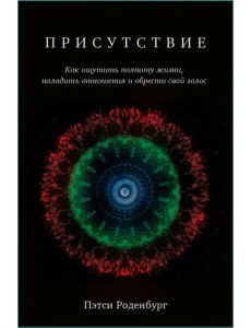 Присутствие. Как ощутить полноту жизни, наладить отношения и обрести свой голос