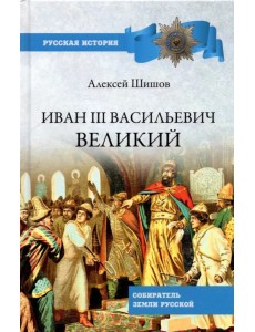 Иван III Васильевич Великий. Собиратель земли Русской