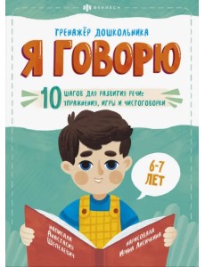 Я говорю. 10 шагов для развития речи: упражнения, игры и чистоговорки. Для детей 6-7 лет