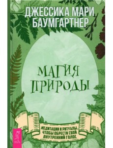 Магия природы. Медитации и ритуалы, чтобы обрести свой внутренний голос