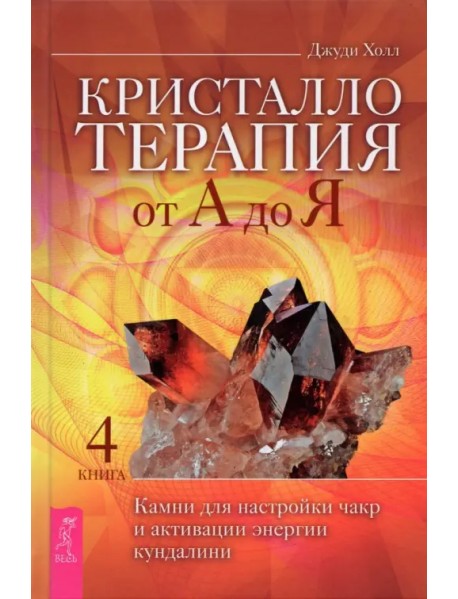 Кристаллотерапия от А до Я. Камни для настройки чакр и активации энергии кундалини. Книга 4