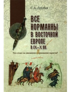 Все норманны в Восточной Европе в IX—X вв. Что стоит за сказанием о призвании варягов? Все норманны в Восточной Европе в IX—X вв. Что стоит за сказанием о призвании варягов?