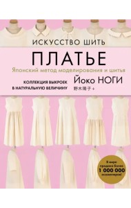 Искусство шить ПЛАТЬЕ. Японский метод моделирования и шитья Йоко НОГИ + коллекция выкроек