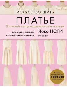 Искусство шить ПЛАТЬЕ. Японский метод моделирования и шитья Йоко НОГИ + коллекция выкроек