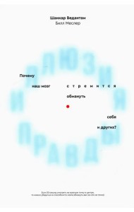 Иллюзия правды. Почему наш мозг стремится обмануть себя и других?