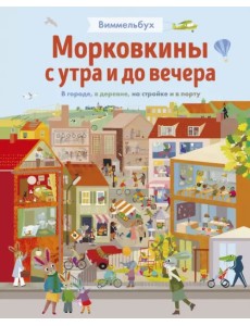 Морковкины с утра и до вечера. Виммельбух. В городе, в деревне, на стройке и в порту