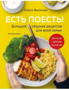 Есть поесть! Большой сборник рецептов для всей семьи. Закуски, горячее, выпечка Есть поесть! Большой сборник рецептов для всей семьи. Закуски, горячее, выпечка