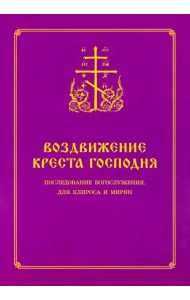 Воздвижение Креста Господня. Последование Богослужения для клироса и мирян