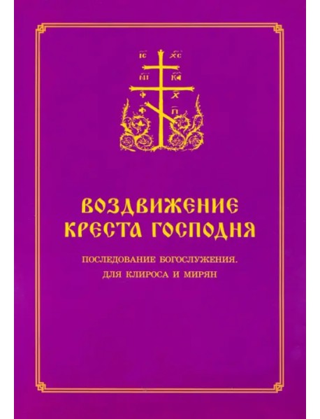 Воздвижение Креста Господня. Последование Богослужения для клироса и мирян