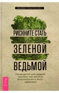 Рискните стать зеленой ведьмой. Руководство для мудрой хозяйки: как достичь благополучия