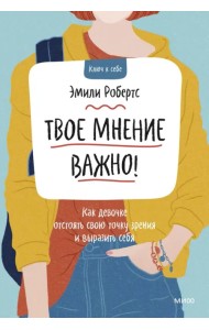 Твое мнение важно! Как девочке отстоять свою точку зрения и выразить себя
