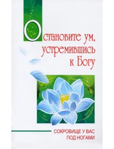 Остановите ум, устремившись к Богу. Сокровище у вас под ногами