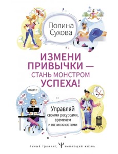 Измени привычки — стань Монстром Успеха! Управляй своими ресурсами, временем и возможностями Измени привычки — стань Монстром Успеха! Управляй своими ресурсами, временем и возможностями