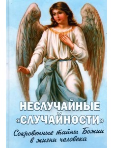 Неслучайные "случайности". Сокровенные тайны Божии в жизни человека
