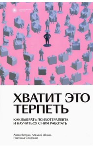 Хватит это терпеть. Как выбрать психотерапевта и научиться с ним работать