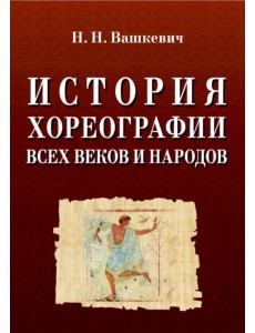 История хореографии всех веков и народов. Учебное пособие История хореографии всех веков и народов. Учебное пособие