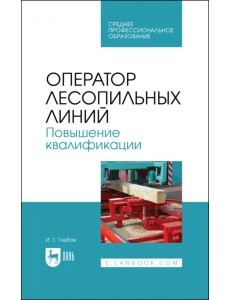 Оператор лесопильных линий. Повышение квалификации. Учебное пособие для СПО Оператор лесопильных линий. Повышение квалификации. Учебное пособие для СПО