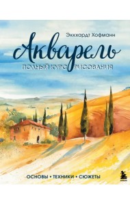 Акварель. Полный курс рисования. Основы, техники, сюжеты