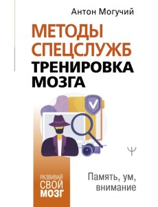 Методы спецслужб. Тренировка мозга. Память, ум, внимание Методы спецслужб. Тренировка мозга. Память, ум, внимание
