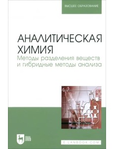 Аналитическая химия. Методы разделения веществ и гибридные методы анализа. Учебник для вузов Аналитическая химия. Методы разделения веществ и гибридные методы анализа. Учебник для вузов